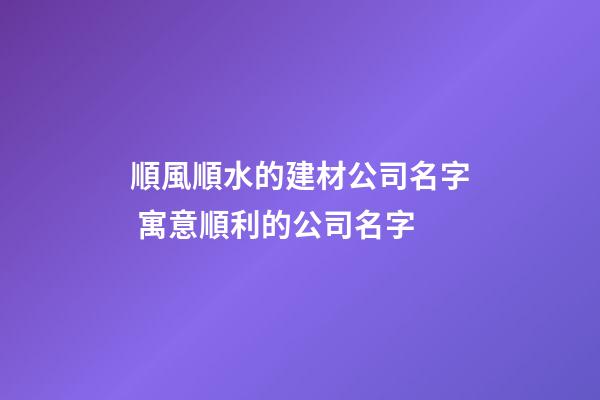 順風順水的建材公司名字 寓意順利的公司名字-第1張-公司起名-玄機派